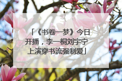 《书卷一梦》今日开播，李一桐刘宇宁上演穿书流强制爱