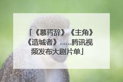 《慕胥辞》《主角》《造城者》……腾讯视频发布大剧片单