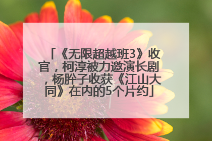 《无限超越班3》收官，柯淳被力邀演长剧，杨肸子收获《江山大同》在内的5个片约