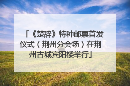 《楚辞》特种邮票首发仪式（荆州分会场）在荆州古城宾阳楼举行