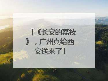 《长安的荔枝》，广州真给西安送来了
