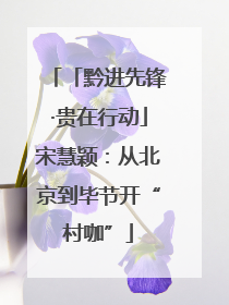 「黔进先锋·贵在行动」宋慧颖：从北京到毕节开“村咖”