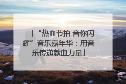 “热血节拍 音你闪耀”音乐嘉年华：用音乐传递献血力量