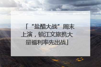 “盐醋大战”周末上演，镇江文旅携大量福利率先出战
