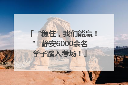 “稳住，我们能赢！” 静安6000余名学子踏入考场！