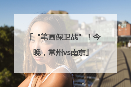 “笔画保卫战”！今晚，常州vs南京