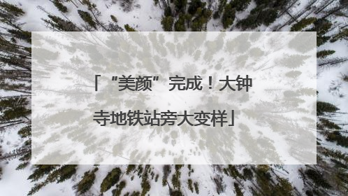 “美颜”完成！大钟寺地铁站旁大变样