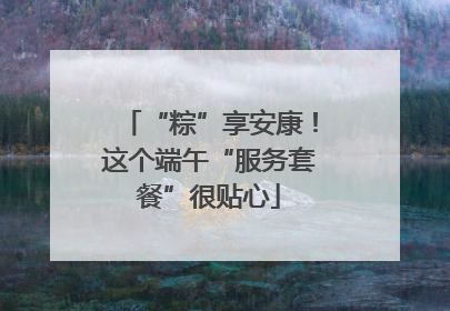 “粽”享安康！这个端午“服务套餐”很贴心