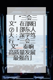 “三会三文”在邵阳⑦丨邵东人大：深学笃行“三会三文” 奏响高质量发展最强音