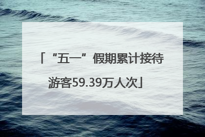 “五一”假期累计接待游客59.39万人次