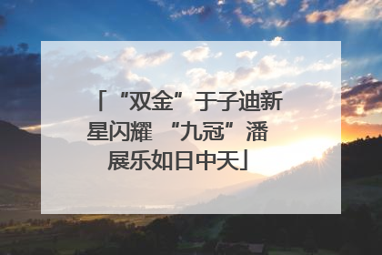 “双金”于子迪新星闪耀 “九冠”潘展乐如日中天