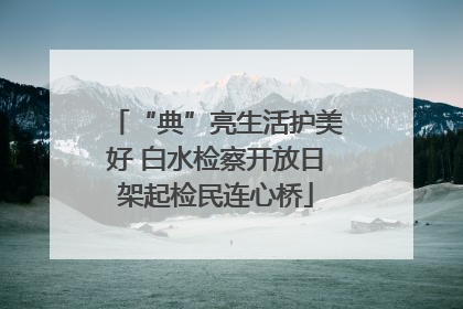 “典”亮生活护美好 白水检察开放日架起检民连心桥