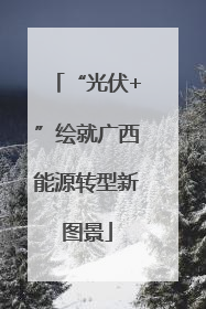 “光伏+”绘就广西能源转型新图景
