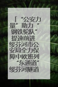 “公安力量”助力“钢铁驼队”提速前进 绥芬河市公安局全力保障中欧班列“东通道”绥芬河隧道贯通