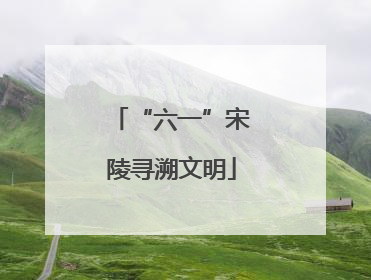 “六一”宋陵寻溯文明