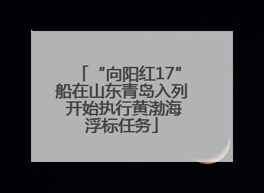 “向阳红17”船在山东青岛入列 开始执行黄渤海浮标任务