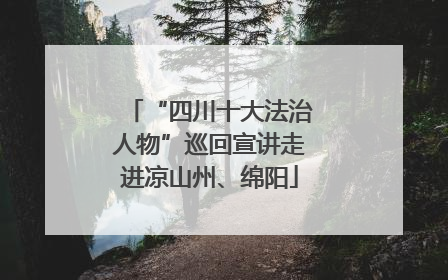 “四川十大法治人物”巡回宣讲走进凉山州、绵阳