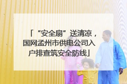 “安全扇”送清凉，国网孟州市供电公司入户排查筑安全防线