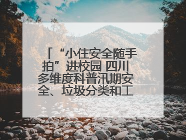 “小住安全随手拍”进校园 四川多维度科普汛期安全、垃圾分类和工地安全