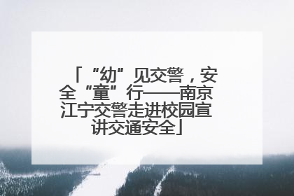 “幼”见交警，安全“童”行——南京江宁交警走进校园宣讲交通安全