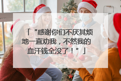 “感谢你们不厌其烦地一直劝我，不然我的血汗钱全没了！”