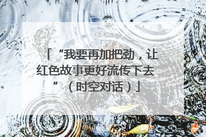 “我要再加把劲，让红色故事更好流传下去”（时空对话）