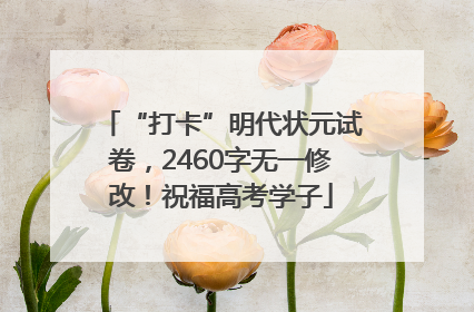 “打卡”明代状元试卷，2460字无一修改！祝福高考学子