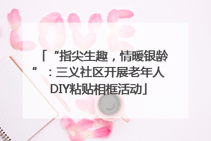 “指尖生趣，情暖银龄”：三义社区开展老年人DIY粘贴相框活动