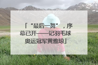 “最后一舞”，序幕已开——记羽毛球奥运冠军黄雅琼