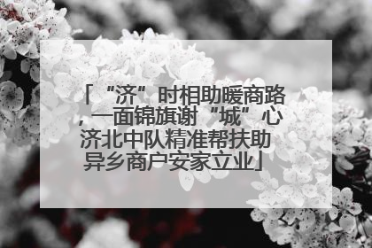 “济”时相助暖商路，一面锦旗谢“城”心 济北中队精准帮扶助异乡商户安家立业
