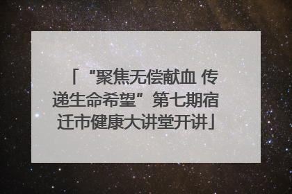 “聚焦无偿献血 传递生命希望”第七期宿迁市健康大讲堂开讲