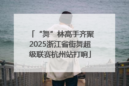 “舞”林高手齐聚 2025浙江省街舞超级联赛杭州站打响