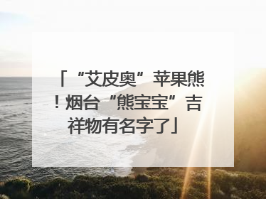 “艾皮奥”苹果熊！烟台“熊宝宝”吉祥物有名字了