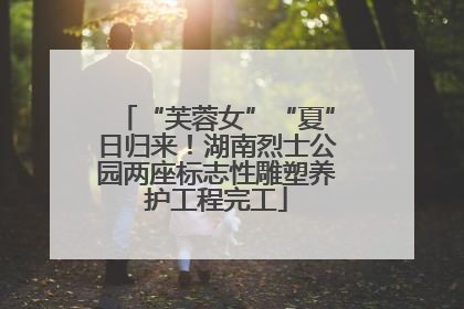 “芙蓉女”“夏”日归来！湖南烈士公园两座标志性雕塑养护工程完工