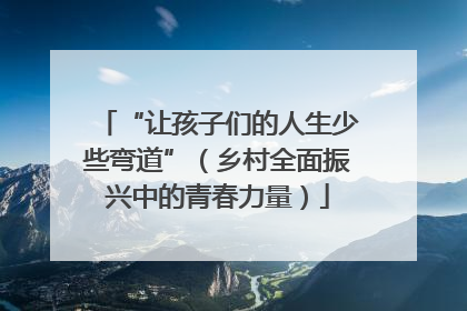 “让孩子们的人生少些弯道”（乡村全面振兴中的青春力量）