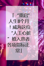 “重启”人生8个月！威海这位“人工心脏”植入患者各项指标正常
