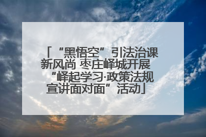 “黑悟空”引法治课新风尚 枣庄峄城开展“峄起学习·政策法规宣讲面对面”活动
