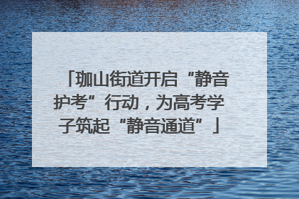 珈山街道开启“静音护考”行动，为高考学子筑起“静音通道”