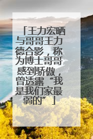王力宏晒与哥哥王力德合影，称为博士哥哥感到骄傲，曾透露“我是我们家最弱的”