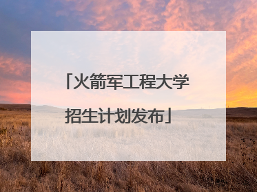 火箭军工程大学招生计划发布