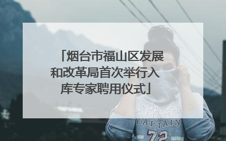 烟台市福山区发展和改革局首次举行入库专家聘用仪式