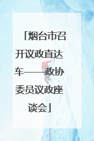 烟台市召开议政直达车——政协委员议政座谈会