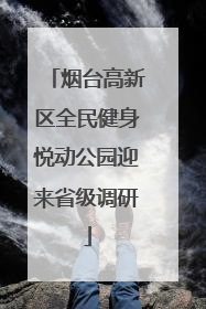 烟台高新区全民健身悦动公园迎来省级调研