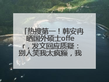 热搜第一！韩安冉晒国外硕士offer，发文回应质疑：别人笑我太疯癫，我笑别人看不穿