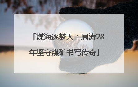 煤海逐梦人：周涛28年坚守煤矿书写传奇