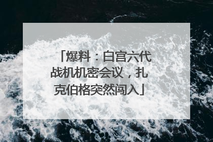 爆料：白宫六代战机机密会议，扎克伯格突然闯入