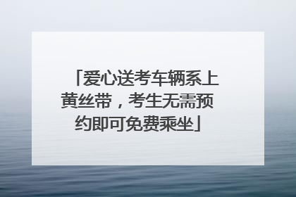爱心送考车辆系上黄丝带，考生无需预约即可免费乘坐