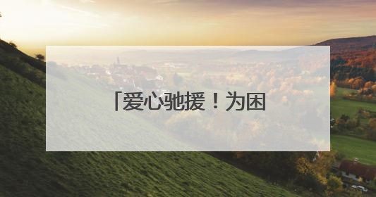 爱心驰援！为困难群众纾难解困