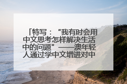 特写：“我有时会用中文思考怎样解决生活中的问题”——澳年轻人通过学中文增进对中华文化的理解