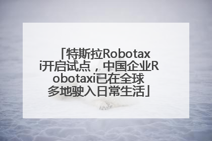 特斯拉Robotaxi开启试点，中国企业Robotaxi已在全球多地驶入日常生活
